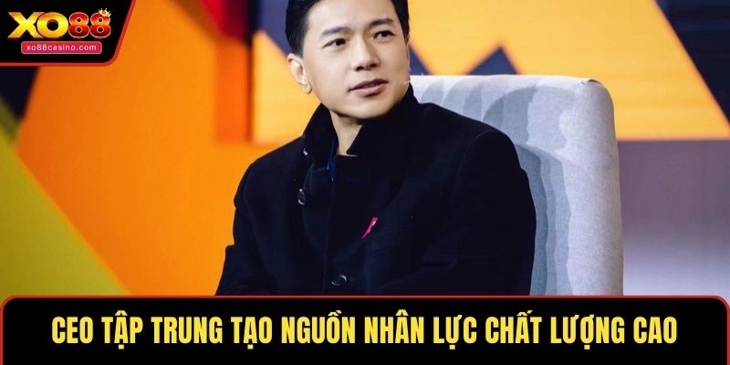 CEO tập trung tạo nguồn nhân lực chất lượng cao