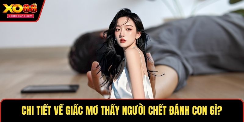 Chi tiết về giấc mơ thấy người chết đánh con gì?