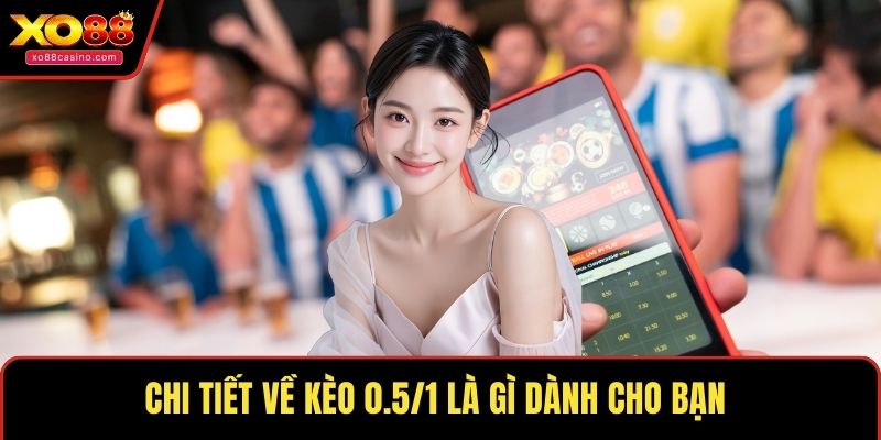 Chi tiết về kèo 0.5/1 là gì dành cho bạn