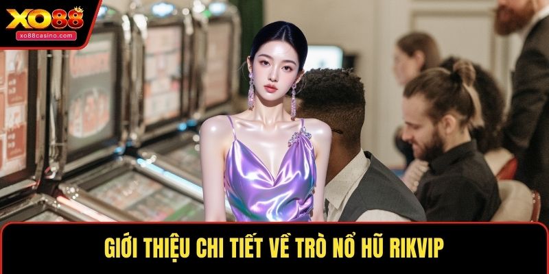 Giới thiệu chi tiết về trò nổ hũ RikVip