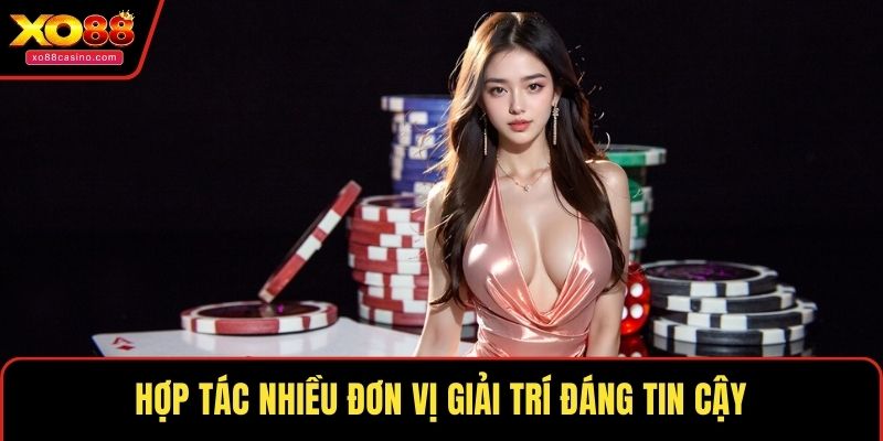 Hợp tác nhiều đơn vị giải trí đáng tin cậy