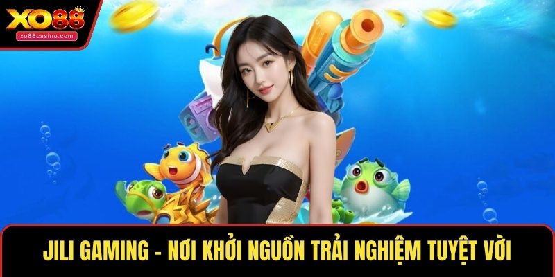 Jili Gaming – nơi khởi nguồn trải nghiệm tuyệt vời