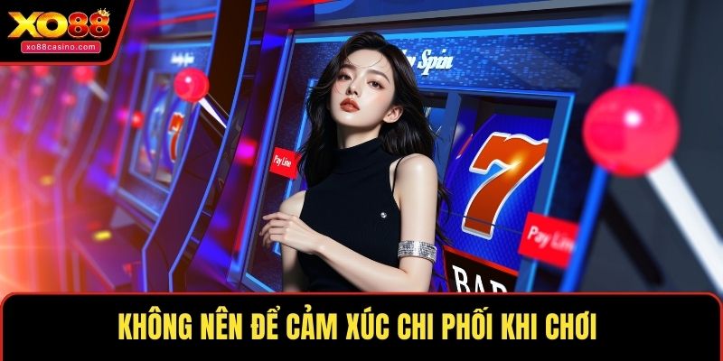 Không nên để cảm xúc chi phối khi chơi 