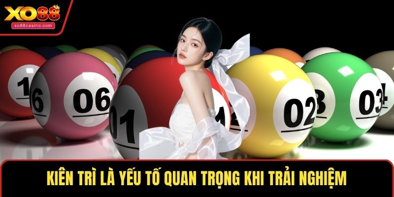 Kiên trì là yếu tố quan trọng khi trải nghiệm