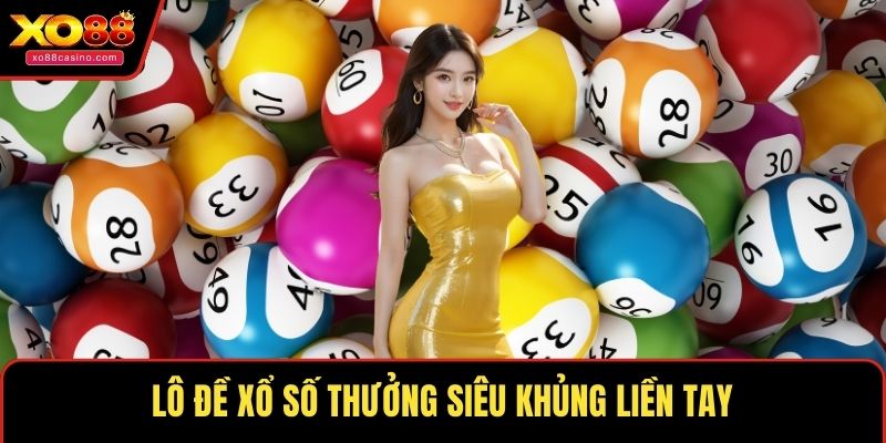 Lô đề xổ số thưởng siêu khủng liền tay