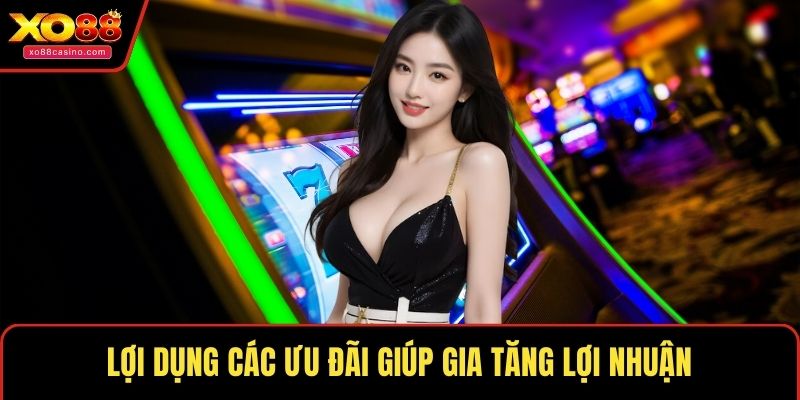 Lợi dụng các ưu đãi giúp gia tăng lợi nhuận