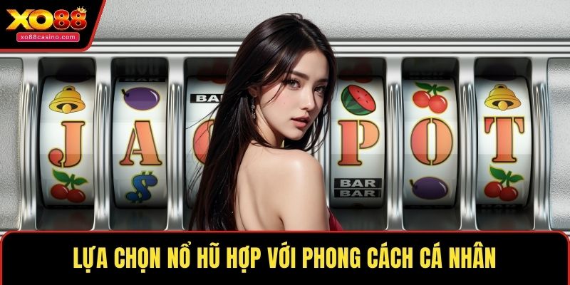 Lựa chọn nổ hũ hợp với phong cách cá nhân
