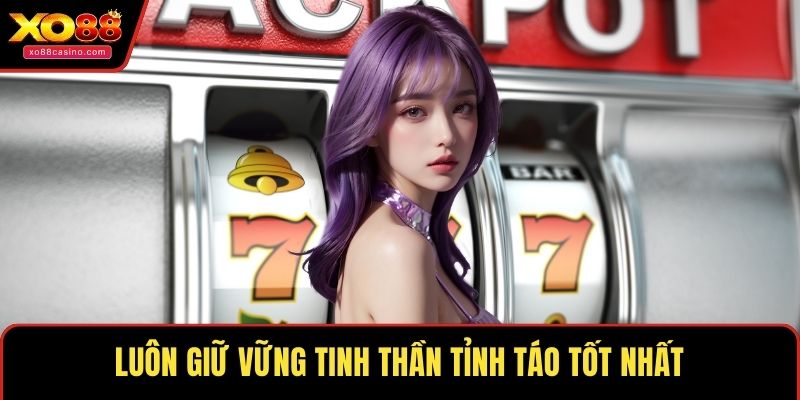 Luôn giữ vững tinh thần tỉnh táo tốt nhất