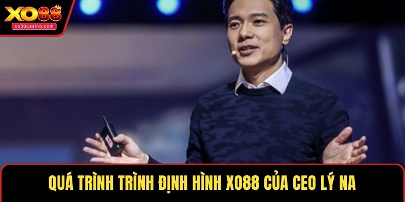 Quá trình trình định hình XO88 của CEO Lý Na