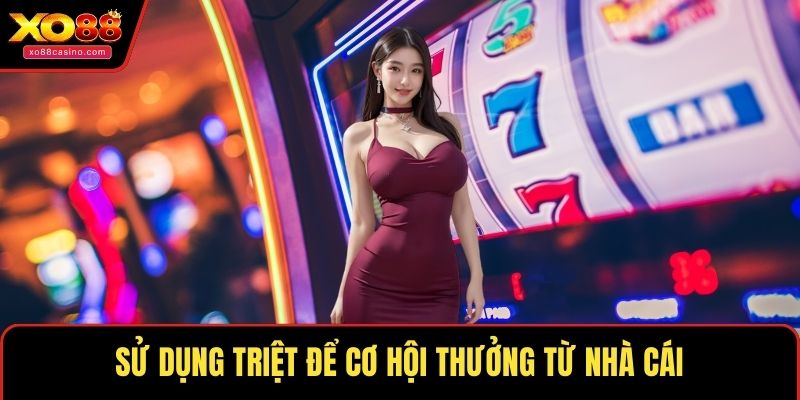 Sử dụng triệt để cơ hội thưởng từ nhà cái