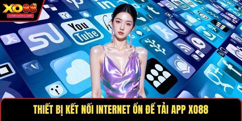 Thiết bị kết nối internet ổn để tải app XO88