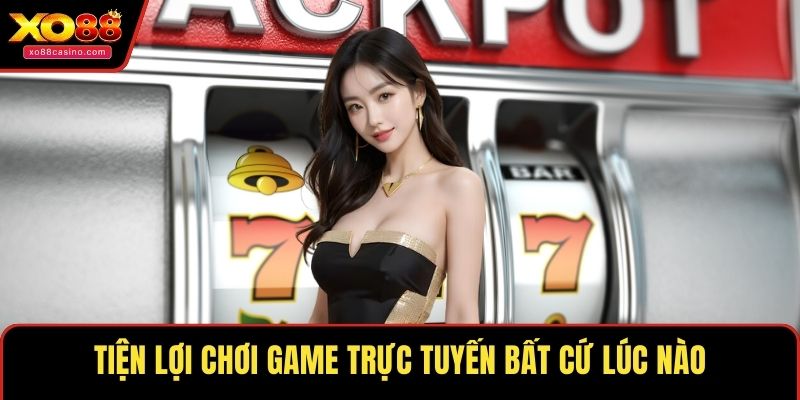 Tiện lợi chơi game trực tuyến bất cứ lúc nào